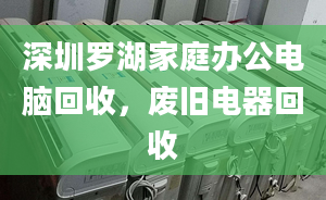 深圳罗湖家庭办公电脑回收，废旧电器回收