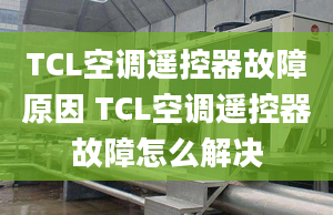 TCL空调遥控器故障原因 TCL空调遥控器故障怎么解决