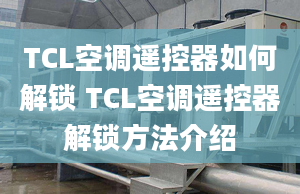 TCL空调遥控器如何解锁 TCL空调遥控器解锁方法介绍