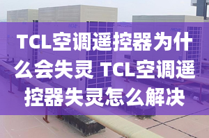 TCL空调遥控器为什么会失灵 TCL空调遥控器失灵怎么解决