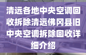 清远各地中央空调回收拆除清远佛冈县旧中央空调拆除回收详细介绍