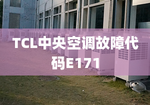 TCL中央空调故障代码E171