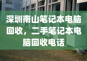 深圳南山笔记本电脑回收，二手笔记本电脑回收电话