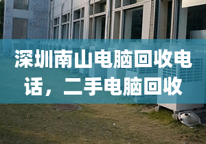 深圳南山电脑回收电话，二手电脑回收