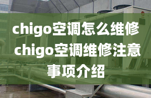 chigo空调怎么维修 chigo空调维修注意事项介绍