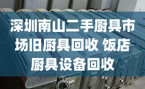 深圳南山二手厨具市场旧厨具回收 饭店厨具设备回收