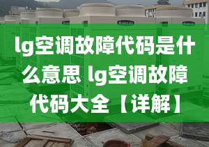 lg空调故障代码是什么意思 lg空调故障代码大全【详解】