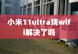 小米11ultra烧wifi解决了吗