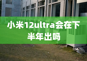 小米12ultra会在下半年出吗