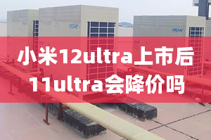 小米12ultra上市后11ultra会降价吗