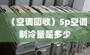 （空调回收）5p空调制冷量是多少