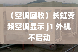 （空调回收）长虹变频空调显示 j1 外机不启动