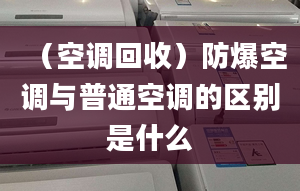 （空调回收）防爆空调与普通空调的区别是什么