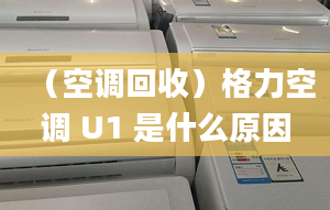 （空调回收）格力空调 U1 是什么原因