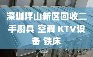 深圳坪山新区回收二手厨具 空调 KTV设备 铁床