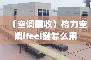 （空调回收）格力空调ifeel键怎么用