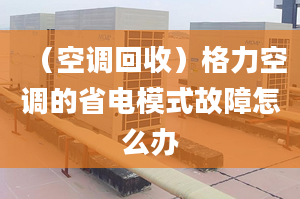 （空调回收）格力空调的省电模式故障怎么办