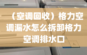 （空调回收）格力空调漏水怎么拆卸格力空调排水口