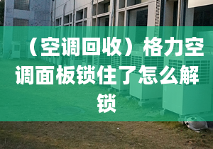 （空调回收）格力空调面板锁住了怎么解锁