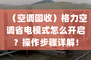 （空调回收）格力空调省电模式怎么开启？操作步骤详解！