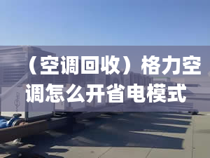 （空调回收）格力空调怎么开省电模式