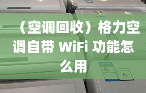 （空调回收）格力空调自带 WiFi 功能怎么用