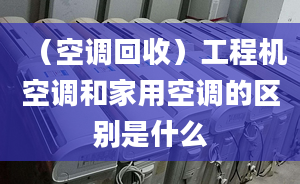 （空调回收）工程机空调和家用空调的区别是什么