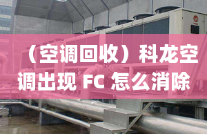 （空调回收）科龙空调出现 FC 怎么消除