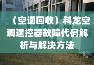 （空调回收）科龙空调遥控器故障代码解析与解决方法