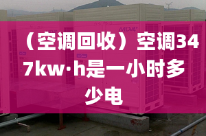 （空调回收）空调347kw·h是一小时多少电