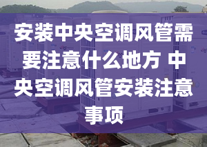 安装中央空调风管需要注意什么地方 中央空调风管安装注意事项