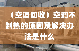 （空调回收）空调不制热的原因及解决办法是什么