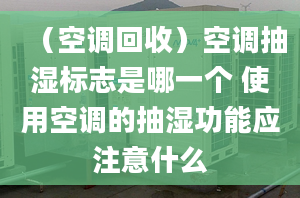 （空调回收）空调抽湿标志是哪一个 使用空调的抽湿功能应注意什么