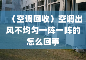 （空调回收）空调出风不均匀一阵一阵的怎么回事