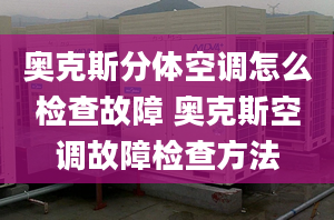 奥克斯分体空调怎么检查故障 奥克斯空调故障检查方法