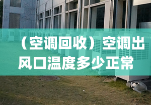 （空调回收）空调出风口温度多少正常