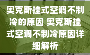 奥克斯挂式空调不制冷的原因 奥克斯挂式空调不制冷原因详细解析