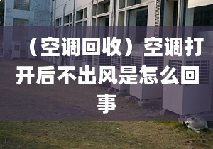 （空调回收）空调打开后不出风是怎么回事