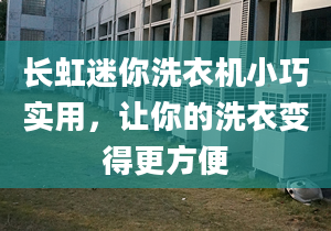 长虹迷你洗衣机小巧实用，让你的洗衣变得更方便