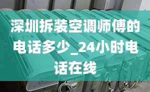 深圳拆装空调师傅的电话多少_24小时电话在线