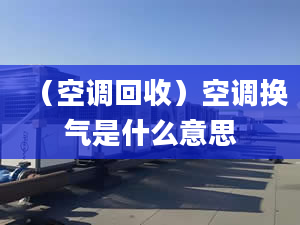 （空调回收）空调换气是什么意思