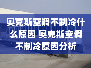 奥克斯空调不制冷什么原因 奥克斯空调不制冷原因分析