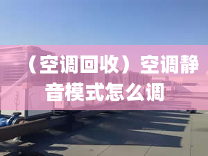 （空调回收）空调静音模式怎么调