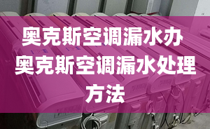 奥克斯空调漏水办 奥克斯空调漏水处理方法