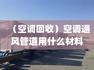 （空调回收）空调通风管道用什么材料