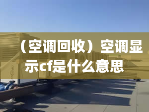 （空调回收）空调显示cf是什么意思