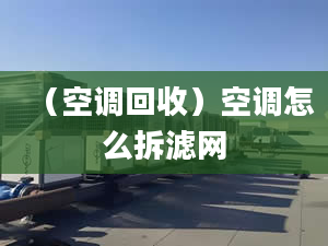 （空调回收）空调怎么拆滤网