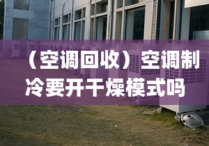 （空调回收）空调制冷要开干燥模式吗