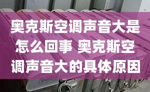 奥克斯空调声音大是怎么回事 奥克斯空调声音大的具体原因