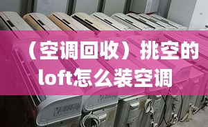 （空调回收）挑空的loft怎么装空调